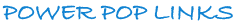 POWER POP LINKS